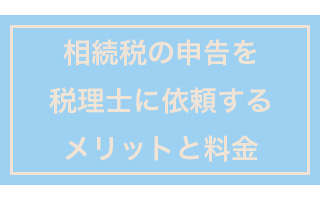 相続税の申告税理士に依頼するメリットと料金